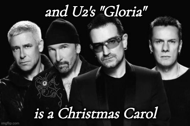 U2 band | and U2's "Gloria" is a Christmas Carol | image tagged in u2 band | made w/ Imgflip meme maker