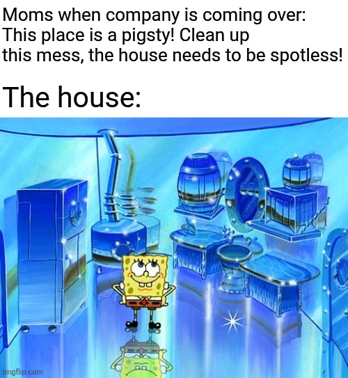 Cleaning up things no one will notice | Moms when company is coming over: This place is a pigsty! Clean up this mess, the house needs to be spotless! The house: | image tagged in clean spongebob,mom,moms,memes,so true memes,holidays | made w/ Imgflip meme maker