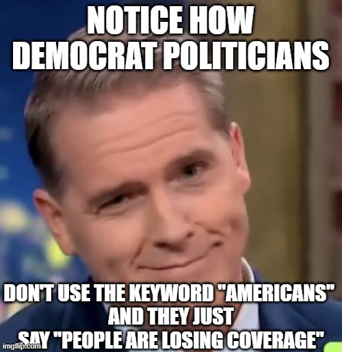 Scott Jennings | NOTICE HOW DEMOCRAT POLITICIANS DON'T USE THE KEYWORD "AMERICANS" 
AND THEY JUST SAY "PEOPLE ARE LOSING COVERAGE" | image tagged in scott jennings | made w/ Imgflip meme maker
