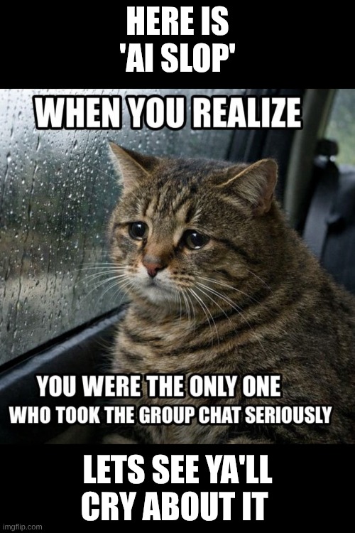 the ai hate is just pathetic at this rate | HERE IS 'AI SLOP'; LETS SEE YA'LL CRY ABOUT IT | image tagged in ragebait,ai | made w/ Imgflip meme maker