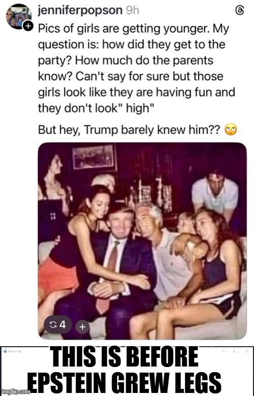 This is before Epstein grew legs,,, | THIS IS BEFORE EPSTEIN GREW LEGS | image tagged in jeffrey epstein,donald trump | made w/ Imgflip meme maker