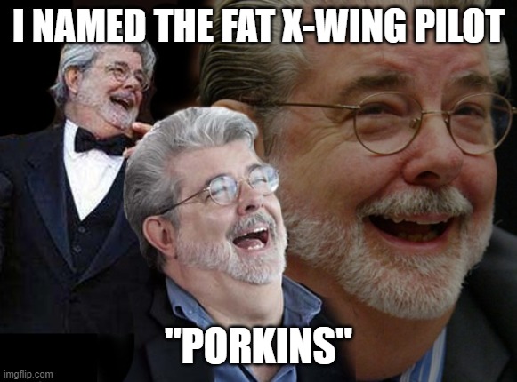 Laughing George Lucas | I NAMED THE FAT X-WING PILOT "PORKINS" | image tagged in laughing george lucas | made w/ Imgflip meme maker