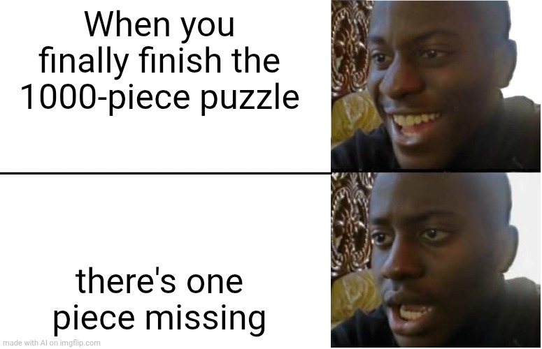 Shi- | When you finally finish the 1000-piece puzzle; there's one piece missing | image tagged in oh wow are you actually reading these tags,stop reading the tags,why are you reading the tags,why are you reading this | made w/ Imgflip meme maker