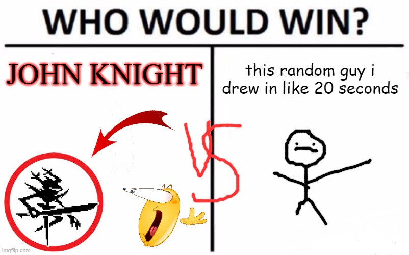 Who Would Win? Meme | JOHN KNIGHT; this random guy i drew in like 20 seconds | image tagged in memes,who would win | made w/ Imgflip meme maker