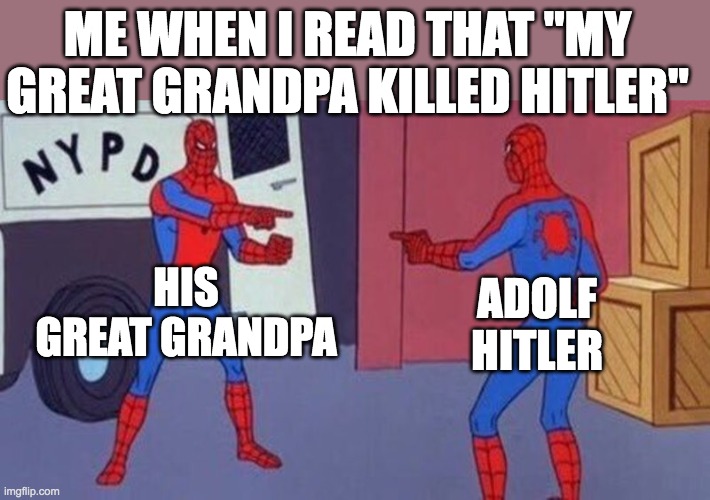 what | ME WHEN I READ THAT "MY GREAT GRANDPA KILLED HITLER"; HIS GREAT GRANDPA; ADOLF HITLER | image tagged in spiderman pointing at spiderman,adolf hitler,memes | made w/ Imgflip meme maker