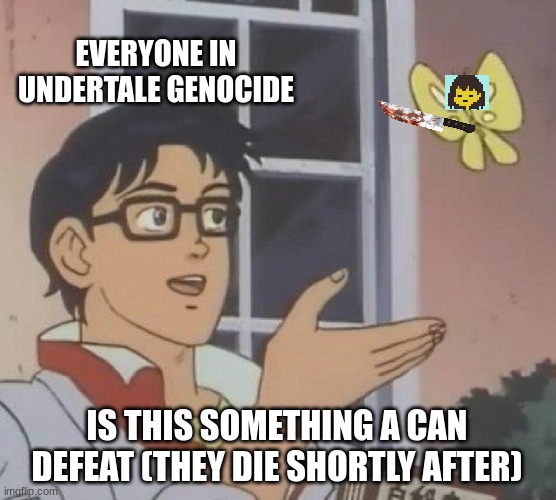 undertale be like | EVERYONE IN UNDERTALE GENOCIDE; IS THIS SOMETHING A CAN DEFEAT (THEY DIE SHORTLY AFTER) | image tagged in memes,is this a pigeon,undertale,genocide | made w/ Imgflip meme maker