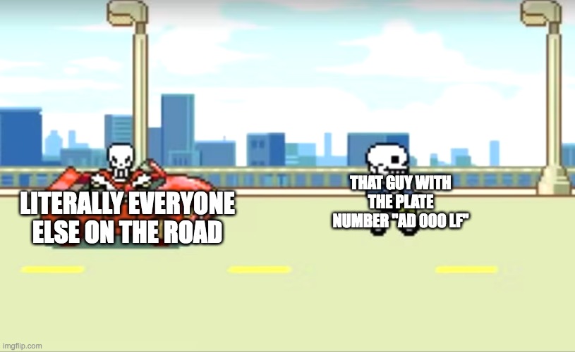 that plate number tho | LITERALLY EVERYONE ELSE ON THE ROAD; THAT GUY WITH THE PLATE NUMBER "AD 000 LF" | image tagged in sans and papyrus car,adolf hitler,car | made w/ Imgflip meme maker