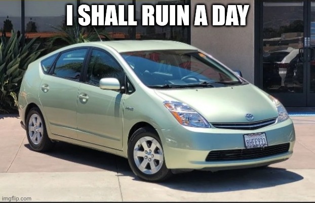 Goodbye | I SHALL RUIN A DAY | image tagged in toyota prius | made w/ Imgflip meme maker