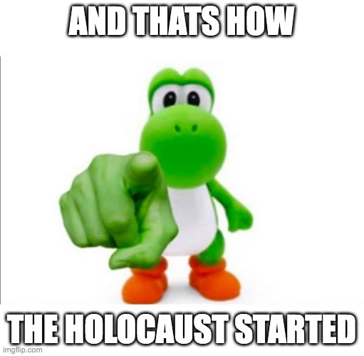 lol | AND THATS HOW THE HOLOCAUST STARTED | image tagged in pointing yoshi,holocaust,hitler | made w/ Imgflip meme maker