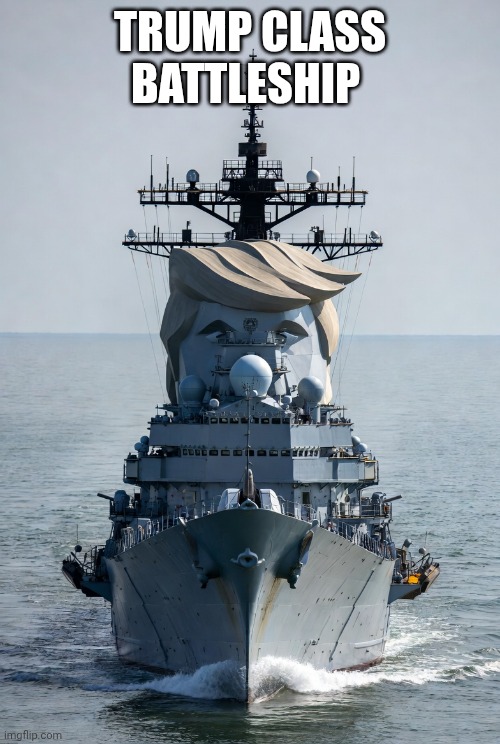 Trump class battleship | TRUMP CLASS BATTLESHIP | image tagged in donald trump,trump,navy,battleship | made w/ Imgflip meme maker