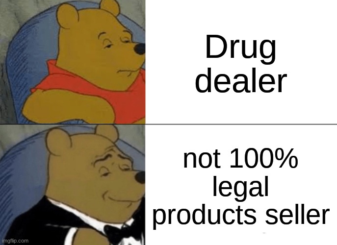 Tuxedo Winnie The Pooh | Drug dealer; not 100% legal products seller | image tagged in memes,tuxedo winnie the pooh | made w/ Imgflip meme maker
