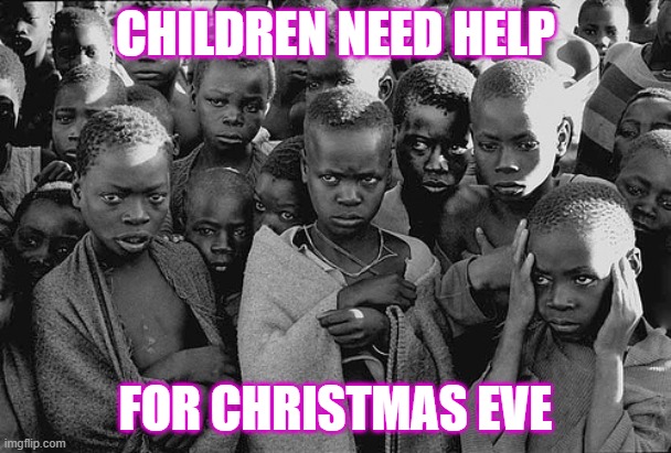 poor children | CHILDREN NEED HELP; FOR CHRISTMAS EVE | image tagged in poor children | made w/ Imgflip meme maker