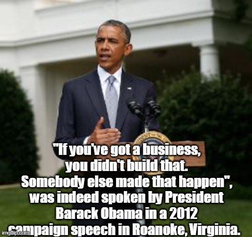 "If you've got a business, you didn't build that. Somebody else made that happen", was indeed spoken by President Barack Obama in a 2012 cam | made w/ Imgflip meme maker