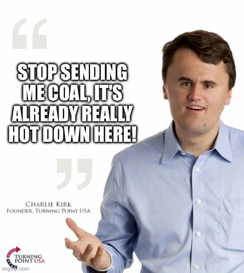 Turning point USA | STOP SENDING ME COAL, IT'S ALREADY REALLY HOT DOWN HERE! | image tagged in turning point usa | made w/ Imgflip meme maker