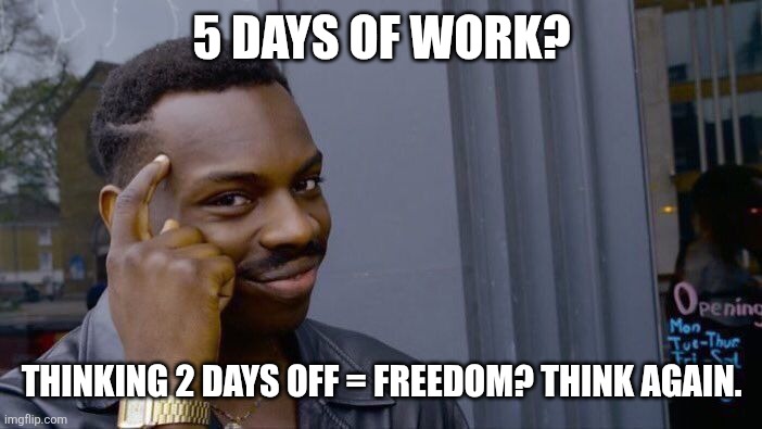 Roll Safe Think About It Meme | 5 DAYS OF WORK? THINKING 2 DAYS OFF = FREEDOM? THINK AGAIN. | image tagged in memes,roll safe think about it,funny,funny meme | made w/ Imgflip meme maker