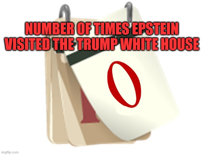 Zero Days | NUMBER OF TIMES EPSTEIN VISITED THE TRUMP WHITE HOUSE | image tagged in zero days | made w/ Imgflip meme maker