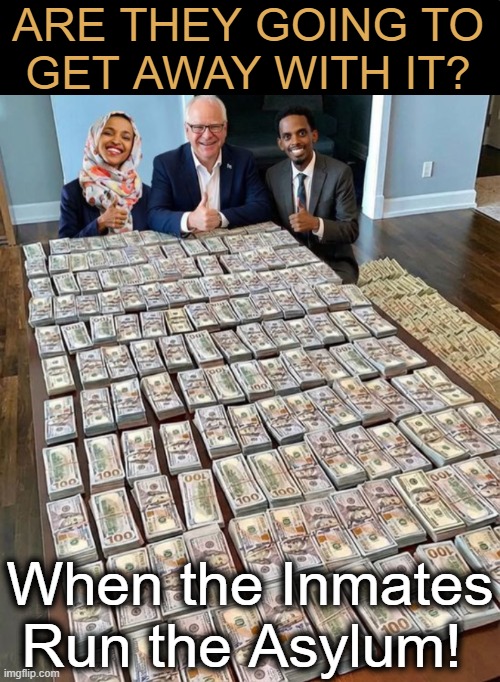 Accountability | ARE THEY GOING TO 
GET AWAY WITH IT? When the Inmates Run the Asylum! | image tagged in walz omar,fraud,scandal,corruption,americans lose,political humor | made w/ Imgflip meme maker