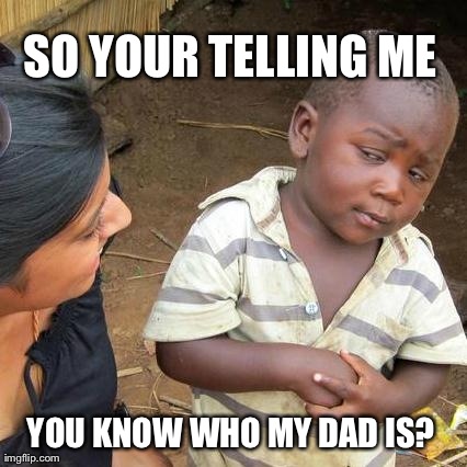 Third World Skeptical Kid | SO YOUR TELLING ME  YOU KNOW WHO MY DAD IS? | image tagged in memes,third world skeptical kid | made w/ Imgflip meme maker