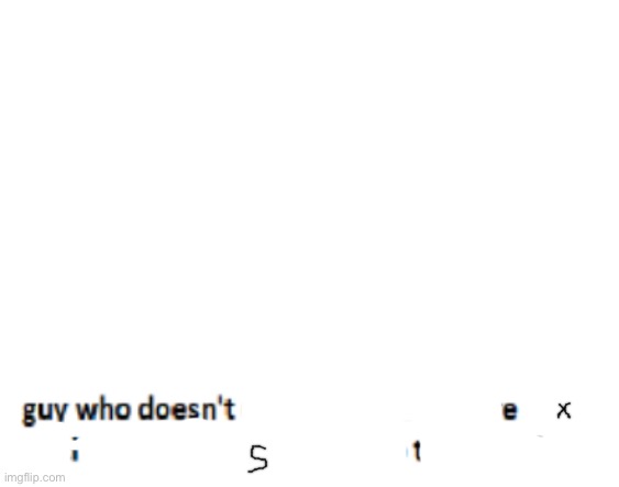 Guy who doesn’t exist | image tagged in guy who doesn t draw nsfw | made w/ Imgflip meme maker