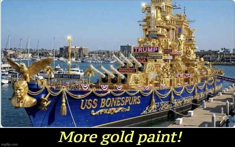 Trump Golden Navy, fleet gold paint decoration casino vulgar | More gold paint! | image tagged in trump golden navy fleet gold paint decoration casino vulgar,trump,navy,golden,fantasy,draft dodger | made w/ Imgflip meme maker
