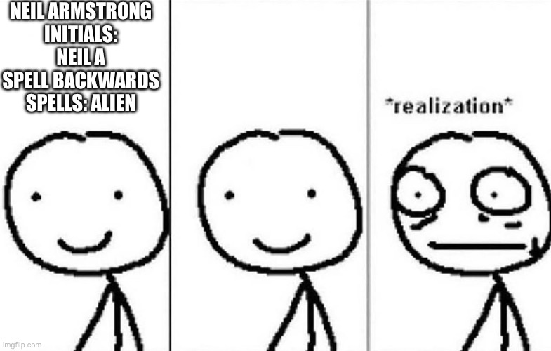 Wait, Hol up | NEIL ARMSTRONG
INITIALS: NEIL A
SPELL BACKWARDS SPELLS: ALIEN | image tagged in realization | made w/ Imgflip meme maker