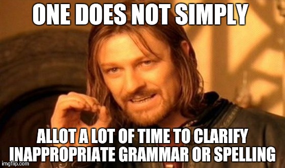 One Does Not Simply Meme | ONE DOES NOT SIMPLY  ALLOT A LOT OF TIME TO CLARIFY INAPPROPRIATE GRAMMAR OR SPELLING | image tagged in memes,one does not simply | made w/ Imgflip meme maker