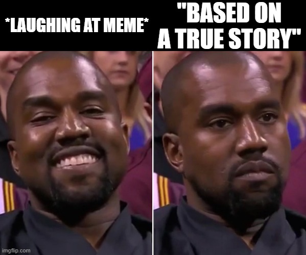 Kanye Smile/Not Smile | *LAUGHING AT MEME* "BASED ON A TRUE STORY" | image tagged in kanye smile/not smile | made w/ Imgflip meme maker