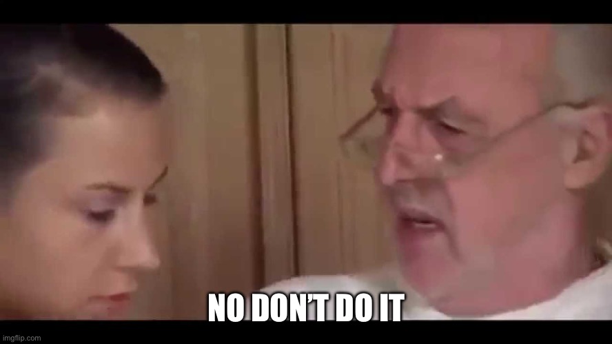 no don't do it | NO DON’T DO IT | image tagged in no don't do it | made w/ Imgflip meme maker
