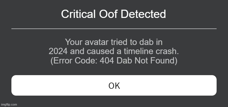ccccccc | Critical Oof Detected; Your avatar tried to dab in 2024 and caused a timeline crash.
(Error Code: 404 Dab Not Found) | image tagged in roblox error message | made w/ Imgflip meme maker