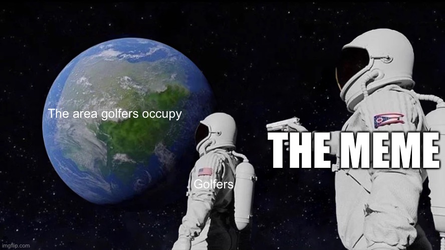 The area golfers occupy Golfers THE MEME | image tagged in memes,always has been | made w/ Imgflip meme maker