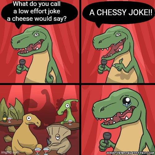stand up dinosaur | What do you call a low effort joke a cheese would say? A CHESSY JOKE!! | image tagged in stand up dinosaur | made w/ Imgflip meme maker