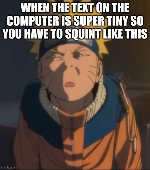 This is so true though | WHEN THE TEXT ON THE COMPUTER IS SUPER TINY SO YOU HAVE TO SQUINT LIKE THIS | image tagged in naruto wtf face | made w/ Imgflip meme maker