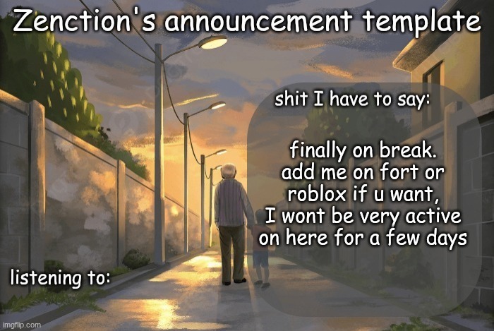 ꧁꧂ | finally on break. add me on fort or roblox if u want, I wont be very active on here for a few days | image tagged in zenction's announcement template | made w/ Imgflip meme maker