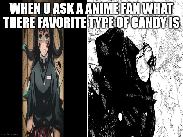 WHEN U ASK A ANIME FAN WHAT THERE FAVORITE TYPE OF CANDY IS | made w/ Imgflip meme maker