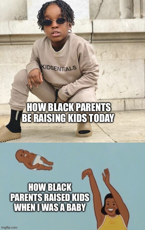 Generational difference | HOW BLACK PARENTS BE RAISING KIDS TODAY | image tagged in yeet the child,baby yeet,memes,dark humor | made w/ Imgflip meme maker
