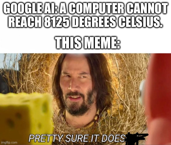 GOOGLE AI: A COMPUTER CANNOT REACH 8125 DEGREES CELSIUS. THIS MEME: | image tagged in im pretty sure it doesnt | made w/ Imgflip meme maker