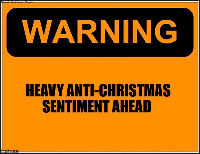 Antti-Christmas | HEAVY ANTI-CHRISTMAS SENTIMENT AHEAD | image tagged in warning xxxx,anti christmas | made w/ Imgflip meme maker