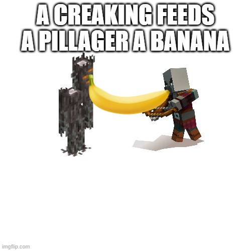 Blank Transparent Square | A CREAKING FEEDS A PILLAGER A BANANA | image tagged in memes,blank transparent square | made w/ Imgflip meme maker