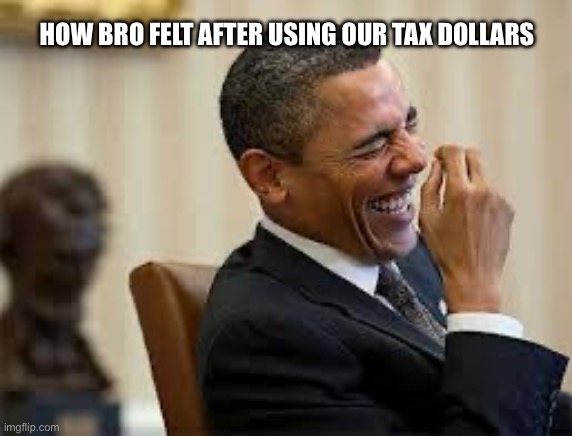 Thinks he’s funny but he isn’t | HOW BRO FELT AFTER USING OUR TAX DOLLARS | image tagged in how bro felt after saying that,obama have dih,obama,stupid liberals | made w/ Imgflip meme maker