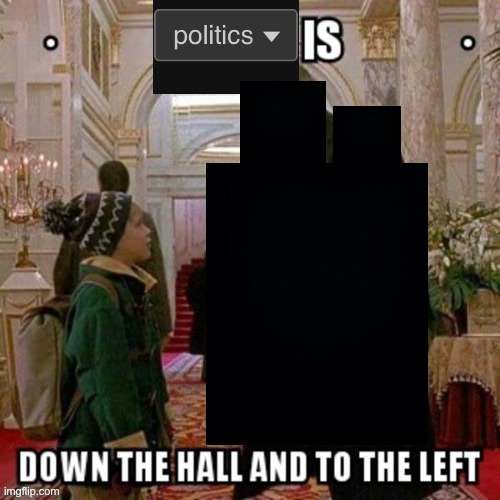 Politics is down the hall and to the left | image tagged in politics is down the hall and to the left | made w/ Imgflip meme maker