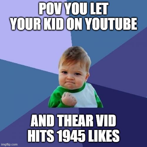 Success Kid | POV YOU LET YOUR KID ON YOUTUBE; AND THEAR VID HITS 1945 LIKES | image tagged in memes,success kid | made w/ Imgflip meme maker