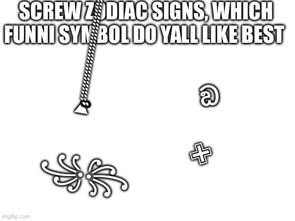 Yeah idk what I’m doing but 80K points soon :D | SCREW ZODIAC SIGNS, WHICH FUNNI SYMBOL DO YALL LIKE BEST; ඞ; ▲̏̏̏̏̏̏̏̏̏̏̏̏̏̏̏̏̏̏̏̏̏̏̏̏̏̏̏̏̏̏̏̏̏̏̏̏̏̏̏̏̏̏̏̏̏̏̏̏̏̏̏̏̏̏̏̏̏̏̏̏̏̏̏̏̏̏̏̏̏̏̏̏̏̏̏̏̏̏̏̏̏̏̏̏̏̏̏̏̏̏̏̏̏̏̏̏̏̏̏̏̏̏̏̏̏̏̏̏̏̏̏̏̏̏̏̏̏̏̏̏̏̏̏̏̏; ✙; ꧁꧂ | image tagged in blank white template | made w/ Imgflip meme maker