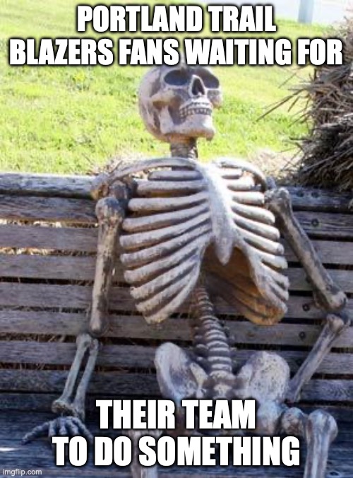 Portland blazers fans | PORTLAND TRAIL BLAZERS FANS WAITING FOR; THEIR TEAM TO DO SOMETHING | image tagged in memes,waiting skeleton | made w/ Imgflip meme maker