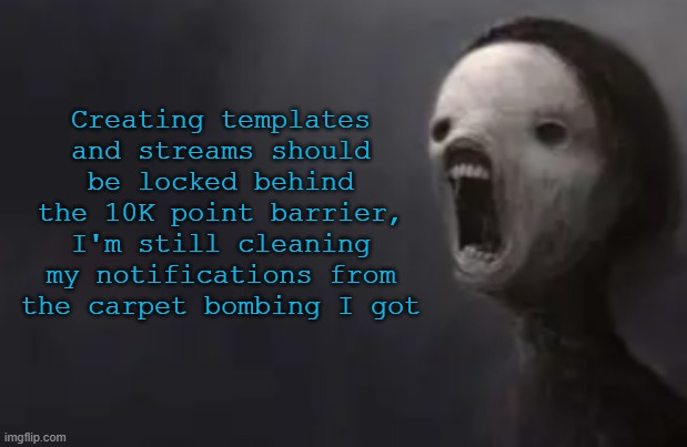 void lazy | Creating templates and streams should be locked behind the 10K point barrier, I'm still cleaning my notifications from the carpet bombing I got | image tagged in void lazy | made w/ Imgflip meme maker