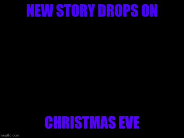 Goodnight! | NEW STORY DROPS ON; CHRISTMAS EVE | made w/ Imgflip meme maker