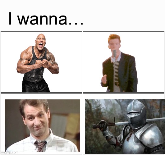 Blank Comic Panel 2x2 | I wanna… | image tagged in memes,blank comic panel 2x2,knight,al bundy,the rock,rickroll | made w/ Imgflip meme maker