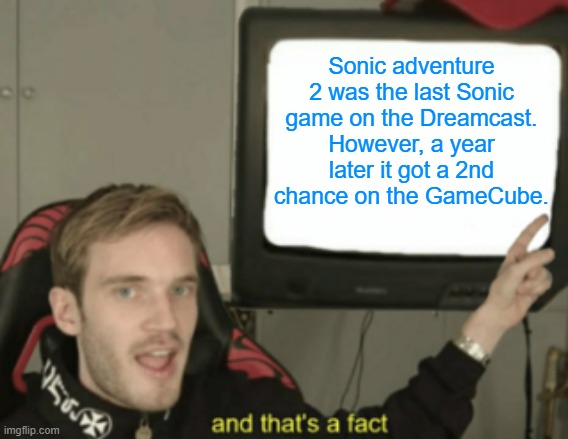 How not to celebrate Sonic's 10th anniversary | Sonic adventure 2 was the last Sonic game on the Dreamcast. However, a year later it got a 2nd chance on the GameCube. | image tagged in and that's a fact,sonic the hedgehog,sonic adventure 2,sega,dreamcast,gamecube | made w/ Imgflip meme maker