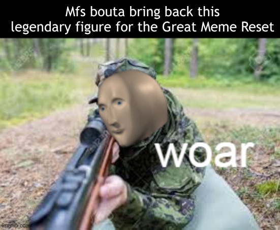 Meme Man goes to woar | Mfs bouta bring back this legendary figure for the Great Meme Reset | image tagged in woar | made w/ Imgflip meme maker