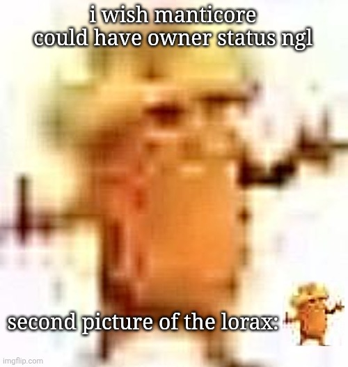 the lowrax | i wish manticore could have owner status ngl; second picture of the lorax: | image tagged in the lowrax | made w/ Imgflip meme maker