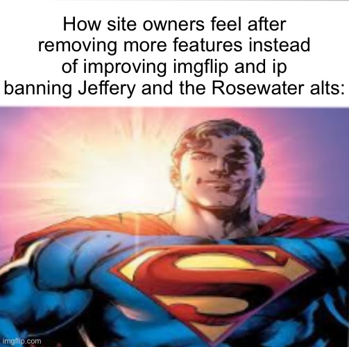 . | How site owners feel after removing more features instead of improving imgflip and ip banning Jeffery and the Rosewater alts: | image tagged in superman starman meme | made w/ Imgflip meme maker